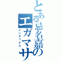 とある忌名嘉のエガマササン（インデックス）