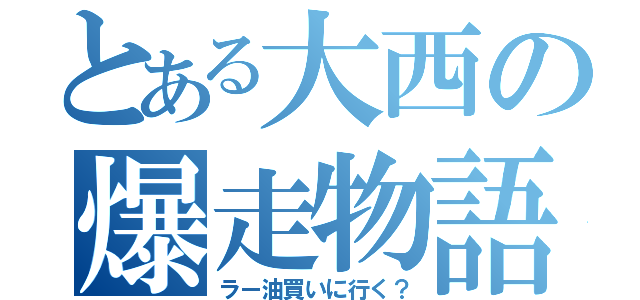 とある大西の爆走物語（ラー油買いに行く？）