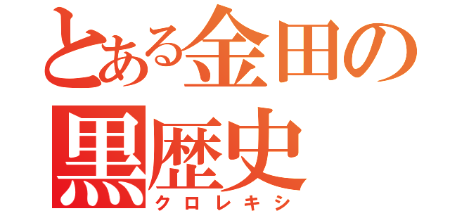 とある金田の黒歴史（クロレキシ）