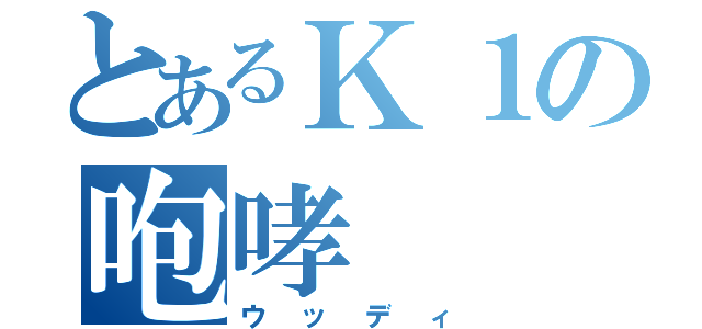 とあるＫ１の咆哮（ウッディ）