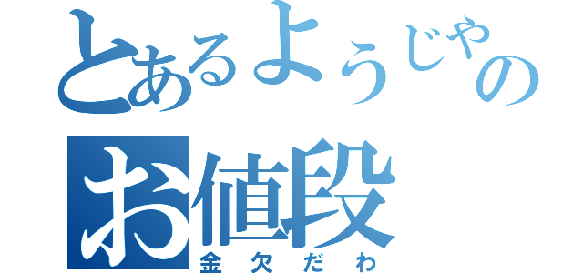 とあるようじやのお値段（金欠だわ）