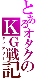 とあるオタクのＫＧ戦記Ⅱ（ダイアリー）