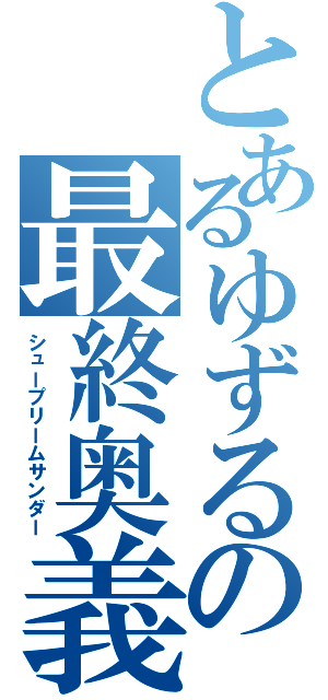 とあるゆずるの最終奥義（シュープリームサンダー）