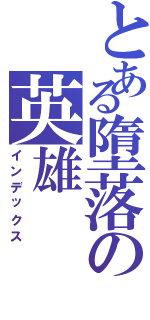 とある墮落の英雄（インデックス）