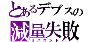 とあるデブスの減量失敗（リバウンド）