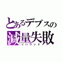 とあるデブスの減量失敗（リバウンド）