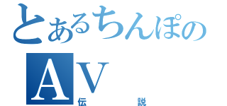 とあるちんぽのＡＶ（伝説）