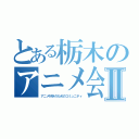 とある栃木のアニメ会Ⅱ（アニメ好きのためのコミュニティ）