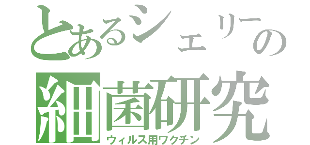 とあるシェリーの細菌研究（ウィルス用ワクチン）