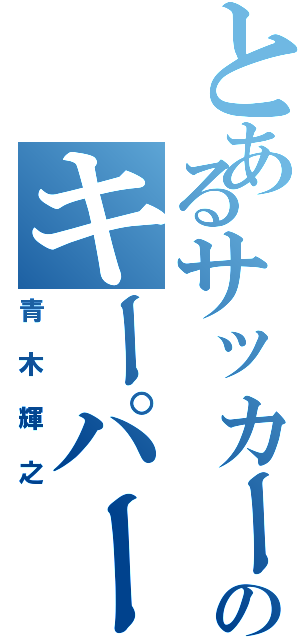 とあるサッカー部のキーパー（青木輝之）