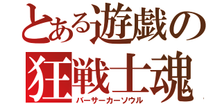 とある遊戯の狂戦士魂（バーサーカーソウル）