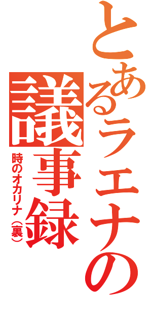 とあるラエナの議事録（時のオカリナ（裏））