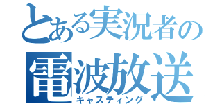 とある実況者の電波放送（キャスティング）