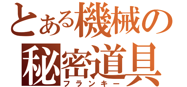 とある機械の秘密道具（フランキー）