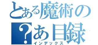 とある魔術の？あ目録（インデックス）