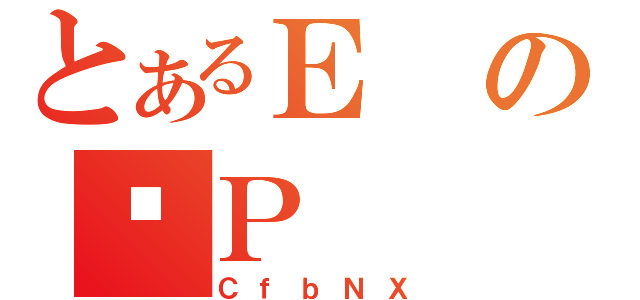 とあるＥのԕＰ（ＣｆｂＮＸ）