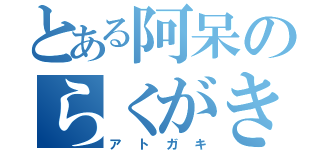 とある阿呆のらくがき帳（アトガキ）