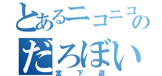 とあるニコニコのだろぼいす（宮下遊）