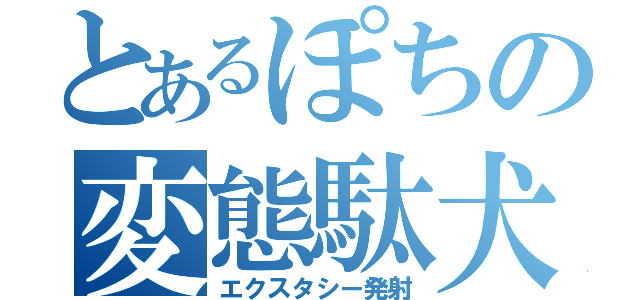 とあるぽちの変態駄犬（エクスタシー発射）