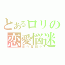 とあるロリの恋愛悩迷（日々奮闘中）