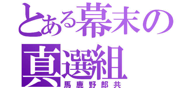 とある幕末の真選組（馬鹿野郎共）