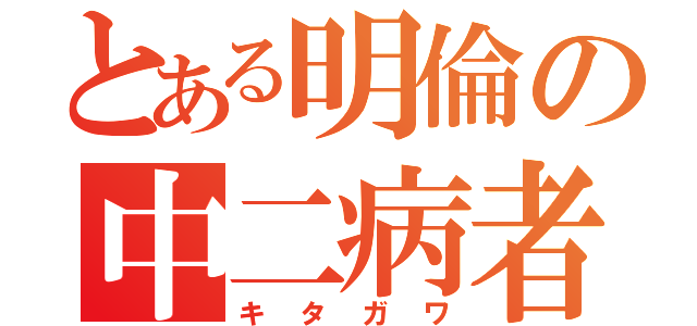 とある明倫の中二病者（キタガワ）