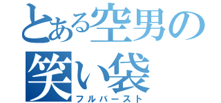 とある空男の笑い袋（フルバースト）