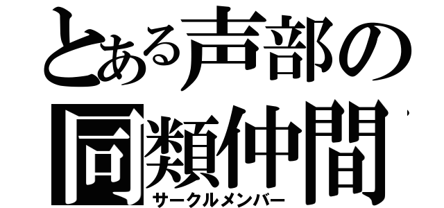 とある声部の同類仲間（サークルメンバー）