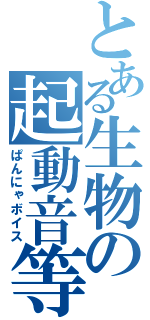 とある生物の起動音等（ぱんにゃボイス）