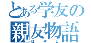 とある学友の親友物語（はやし）