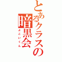 とあるクラスの暗黒会（よこいくん）