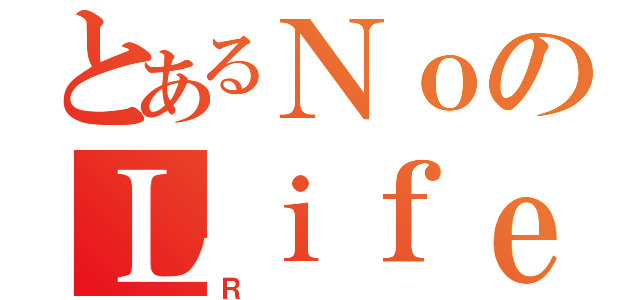 とあるＮｏのＬｉｆｅ（Ｒ）