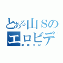 とある山Ｓのエロビデオ（射精日記）