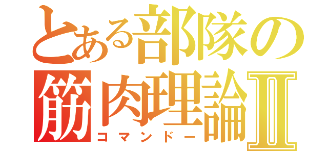 とある部隊の筋肉理論Ⅱ（コマンドー）