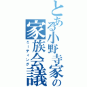 とある小野寺家の家族会議（ミーティング）