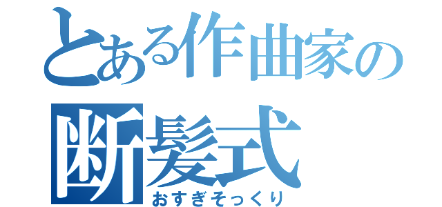 とある作曲家の断髪式（おすぎそっくり）