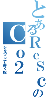 とあるＲｅＳｃｏのＣｏ２（シをツって書く奴）