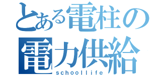 とある電柱の電力供給（ｓｃｈｏｏｌｌｉｆｅ）