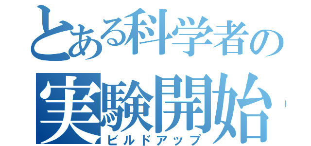 とある科学者の実験開始（ビルドアップ）