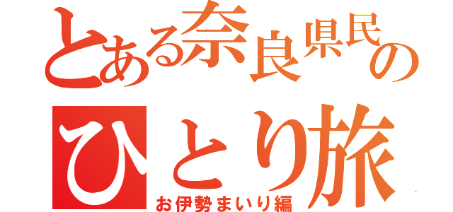 とある奈良県民のひとり旅（お伊勢まいり編）