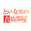 とある女装の衣装部屋（クローゼット）