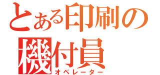 とある印刷の機付員（オペレーター）