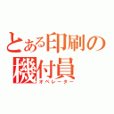 とある印刷の機付員（オペレーター）