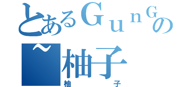 とあるＧｕｎＧａｌ＾の~柚子（柚子）