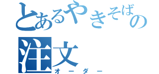 とあるやきそばの注文（オーダー）