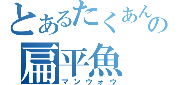 とあるたくあんの扁平魚（マンヴォウ）