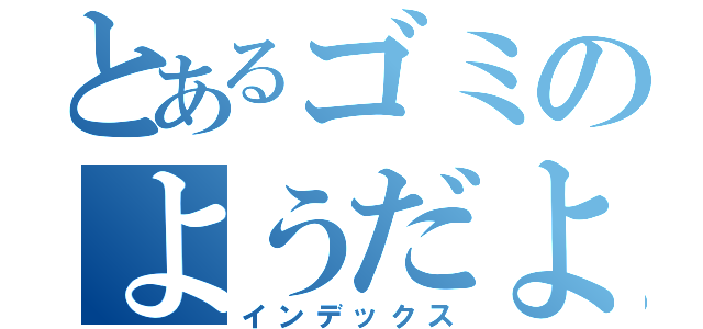 とあるゴミのようだようだ（インデックス）