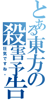 とある東方の殺害予告（狂気ですね。）