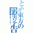 とある東方の殺害予告（狂気ですね。）