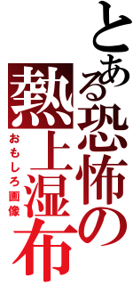 とある恐怖の熱上湿布（おもしろ画像）